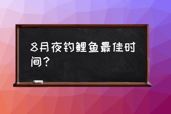 夜钓鲤鱼的最佳时间和方法 8月夜钓鲤鱼最佳时间？