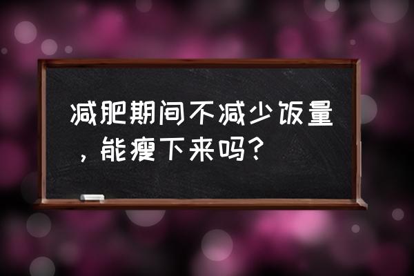 正常饮食的情况下怎么减肥 减肥期间不减少饭量，能瘦下来吗？