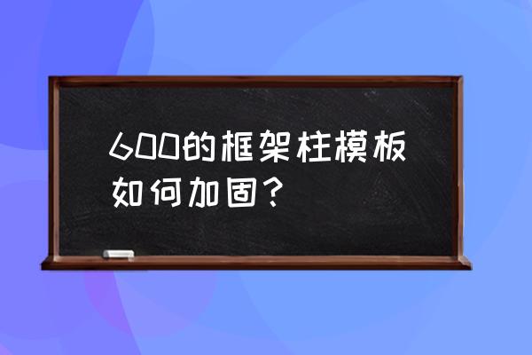 新型建筑柱子模板加固 600的框架柱模板如何加固？