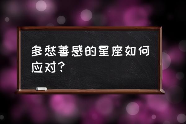 12星座怎么对待暗恋的人 多愁善感的星座如何应对？