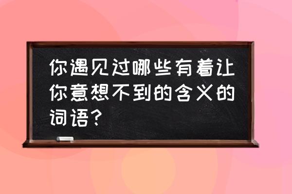 溪鸟app如何寄件 你遇见过哪些有着让你意想不到的含义的词语？