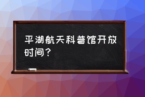 怎样下载平湖微信公众号 平湖航天科普馆开放时间？