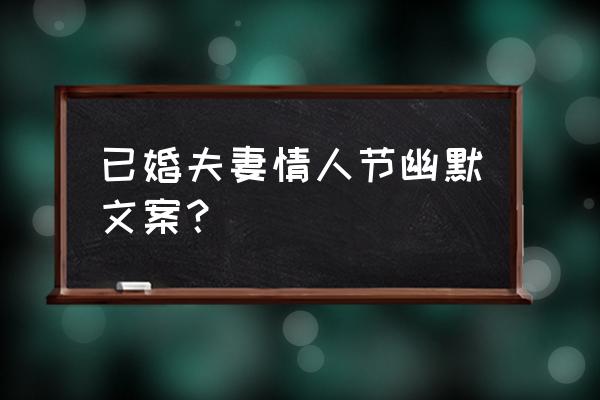 单身情人节怎么过幽默 已婚夫妻情人节幽默文案？