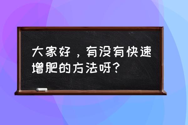 定制增重饮食计划 大家好，有没有快速增肥的方法呀？