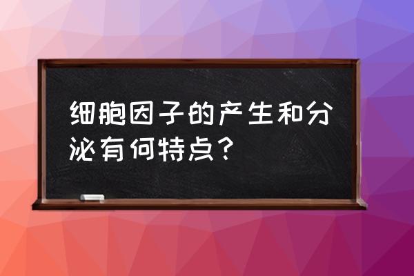 细胞因子本质包括哪六种 细胞因子的产生和分泌有何特点？