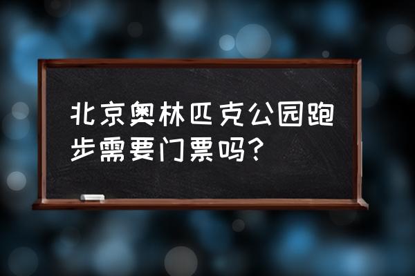 北京奥林匹克公园游玩路线攻略 北京奥林匹克公园跑步需要门票吗？