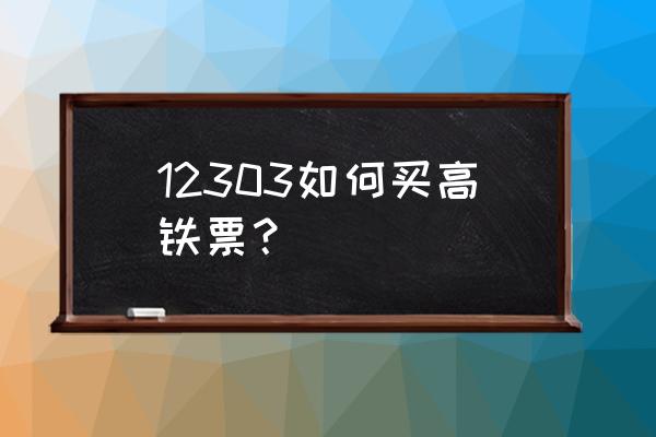 怎么买高铁票网上订票流程 12303如何买高铁票？