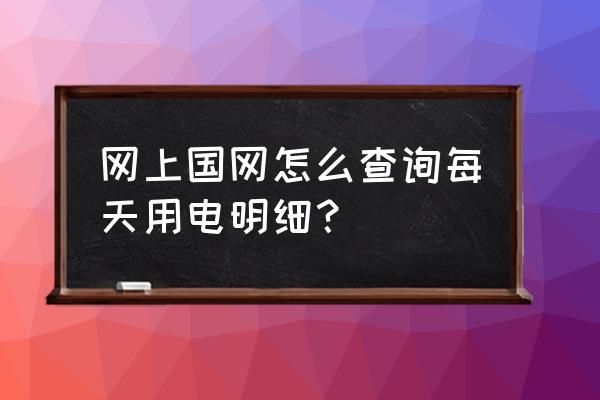 国家电网app如何查询每日用电量 网上国网怎么查询每天用电明细？