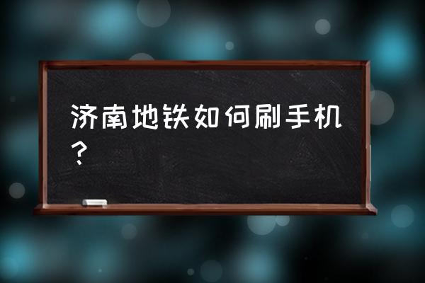 济南技校可以带手机吗 济南地铁如何刷手机？