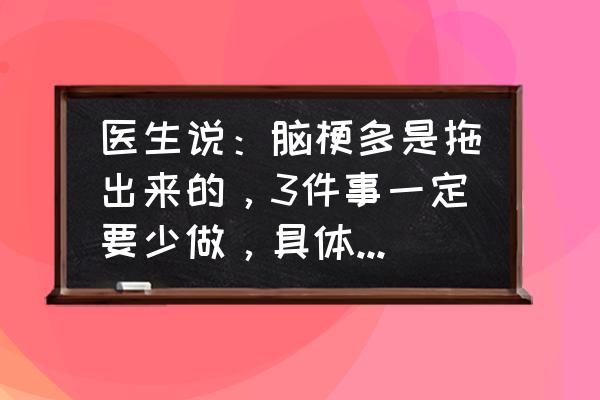 中老年人必须警惕三种病 医生说：脑梗多是拖出来的，3件事一定要少做，具体指什么？