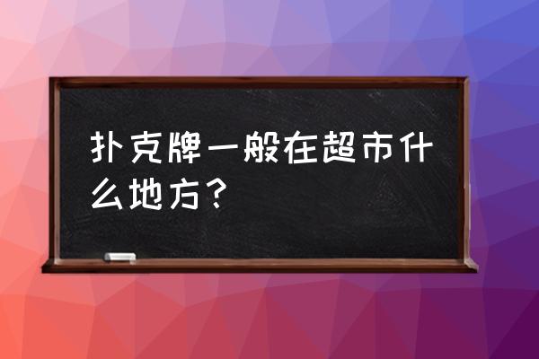 纸牌的营销方法 扑克牌一般在超市什么地方？