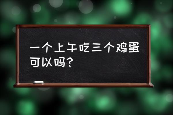 为什么每天早餐吃一个鸡蛋最好 一个上午吃三个鸡蛋可以吗？