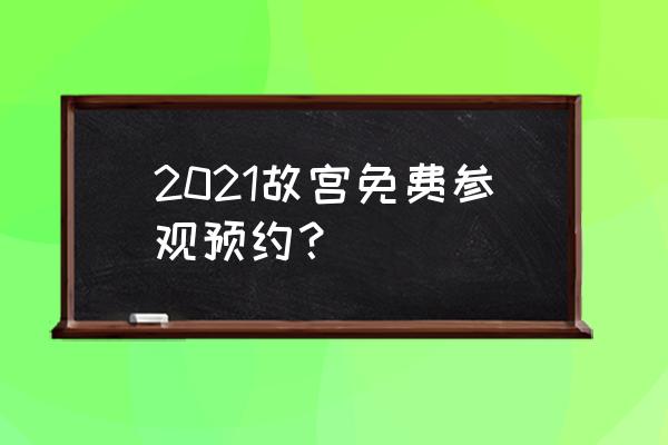 参观故宫需要预约吗 2021故宫免费参观预约？