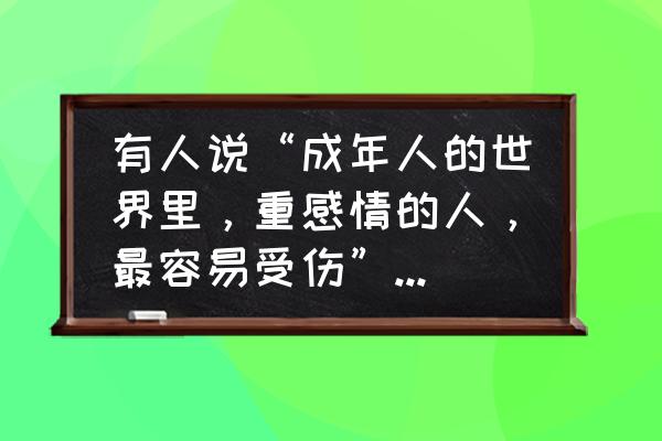 爱上这五种男人注定你会受伤 有人说“成年人的世界里，重感情的人，最容易受伤”你认同这句话吗？为什么？