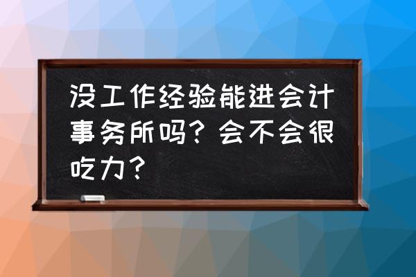 怎样才能进入会计事务所工作 没工作经验能进会计事务所吗？会不会很吃力？