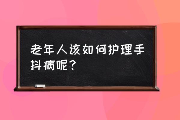 老人手抖警惕四种病 老年人该如何护理手抖病呢？