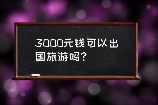 港澳4天3晚游价格 3000元钱可以出国旅游吗？