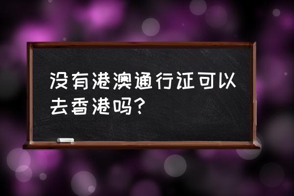 去香港带港澳通行证就可以了吗 没有港澳通行证可以去香港吗？