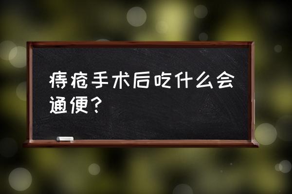 痔疮手术后吃点啥东西最好 痔疮手术后吃什么会通便？