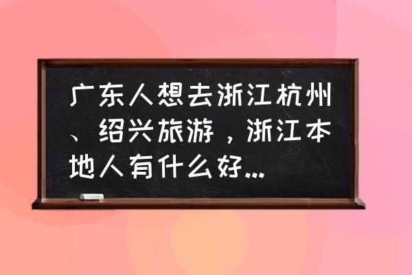 杭州南宋御街好还是小河直街好 广东人想去浙江杭州、绍兴旅游，浙江本地人有什么好的景点推荐吗？