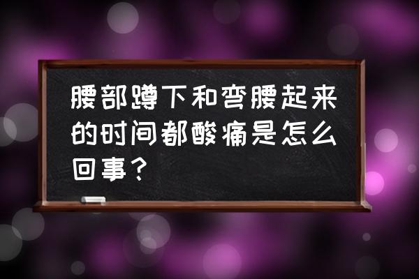 弯腰时腰痛怎么回事 腰部蹲下和弯腰起来的时间都酸痛是怎么回事？