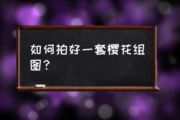 怎么把花草拍得好看一点 如何拍好一套樱花组图？