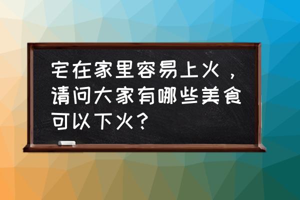 十大降火菜谱大全 宅在家里容易上火，请问大家有哪些美食可以下火？