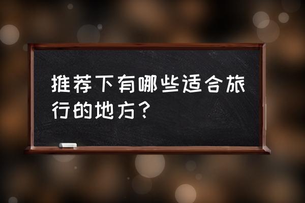 暑假最适合到哪儿玩 推荐下有哪些适合旅行的地方？