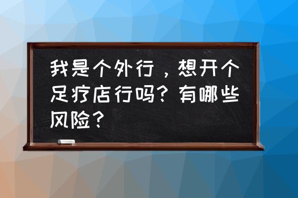 开店市场风险分析图 我是个外行，想开个足疗店行吗？有哪些风险？