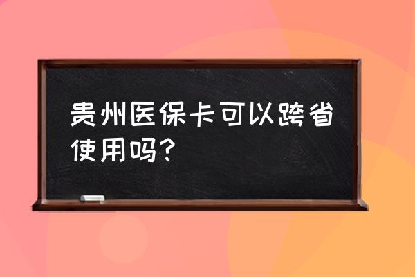 贵州住房公积金异地贷款新政策 贵州医保卡可以跨省使用吗？