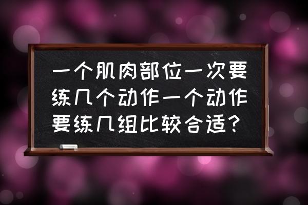 健身房23种训练方法 一个肌肉部位一次要练几个动作一个动作要练几组比较合适？