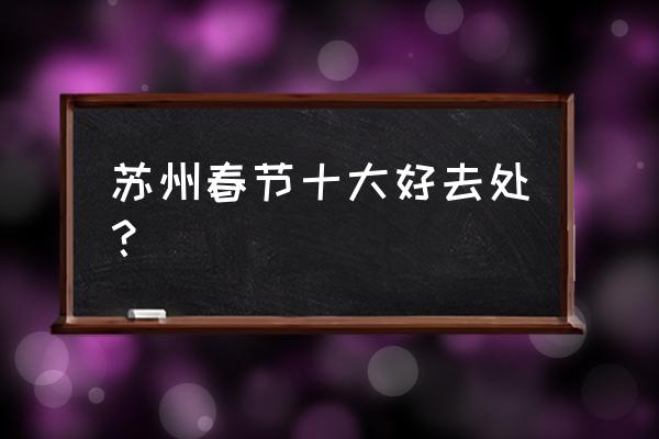 苏州震泽一日游最佳去处 苏州春节十大好去处？