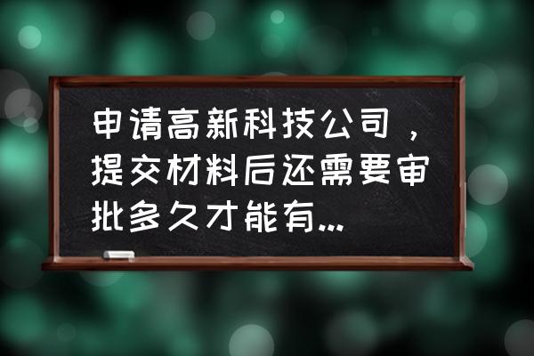 申请办理高新技术企业流程 申请高新科技公司，提交材料后还需要审批多久才能有结果？有什么要注意的？