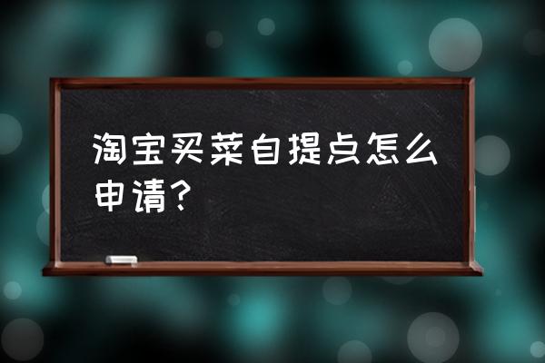 淘宝怎么设置自提或送货上门 淘宝买菜自提点怎么申请？