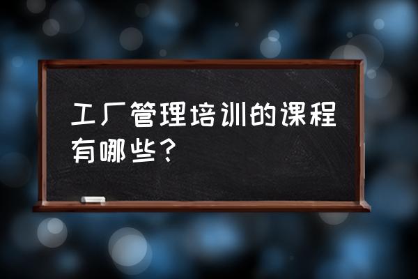 适合中层管理者的培训课程 工厂管理培训的课程有哪些？