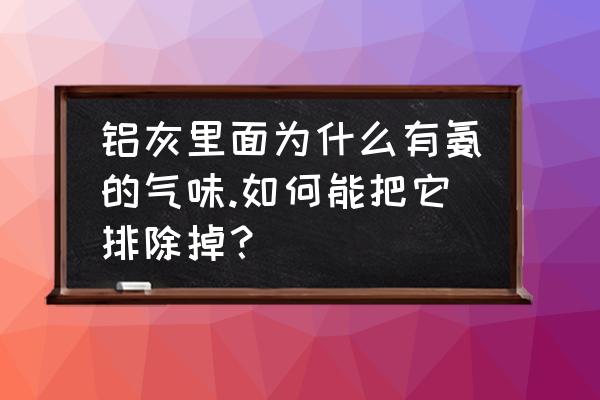 全自动铝灰处理 铝灰里面为什么有氨的气味.如何能把它排除掉？