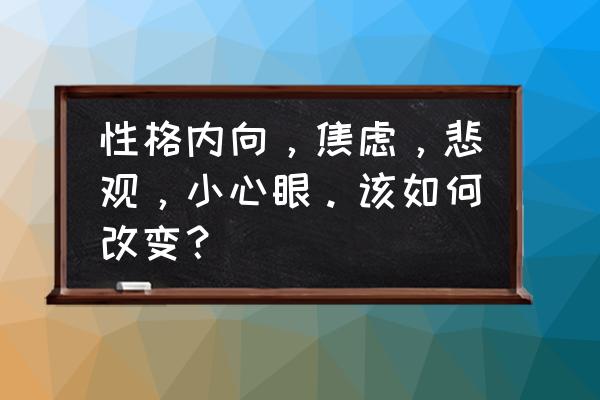 焦虑症如何自我调节心态 性格内向，焦虑，悲观，小心眼。该如何改变？