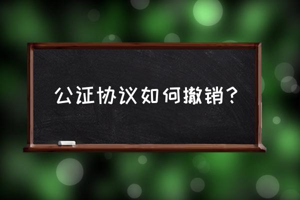 遗产放弃公证需要什么材料 公证协议如何撤销？