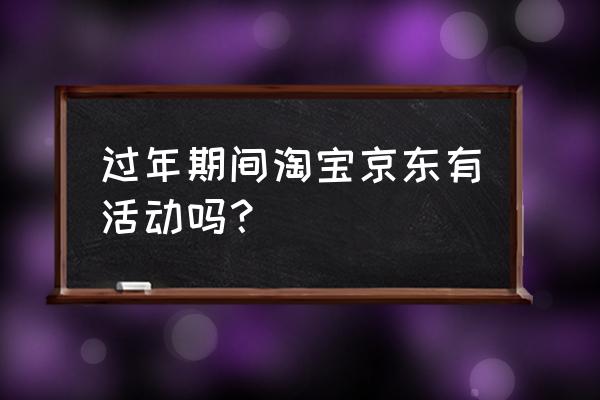 买年货活动介绍 过年期间淘宝京东有活动吗？