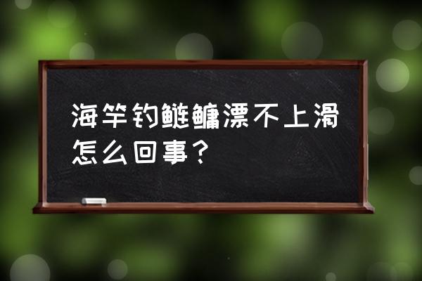 海竿钓鲢鳙的技巧与方法 海竿钓鲢鳙漂不上滑怎么回事？