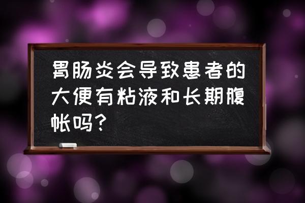 辨别肠胃病的8个简单方法 胃肠炎会导致患者的大便有粘液和长期腹帐吗？