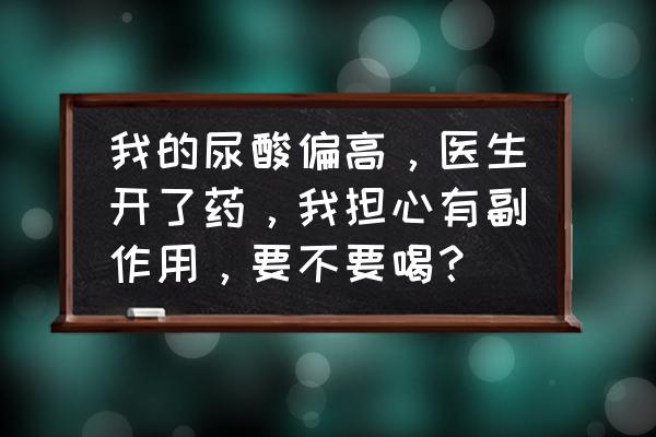 用药出现不良反应咋办 我的尿酸偏高，医生开了药，我担心有副作用，要不要喝？