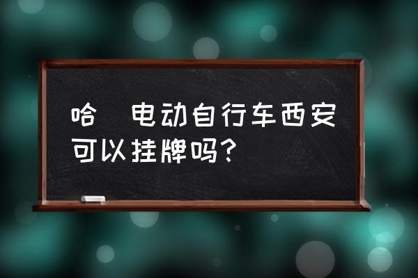 哈罗单车预约怎么操作 哈啰电动自行车西安可以挂牌吗？