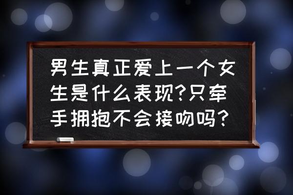 男人真正爱上你的10个表现 男生真正爱上一个女生是什么表现?只牵手拥抱不会接吻吗？