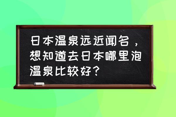 日本最出名的山水之间的六大温泉 日本温泉远近闻名，想知道去日本哪里泡温泉比较好？