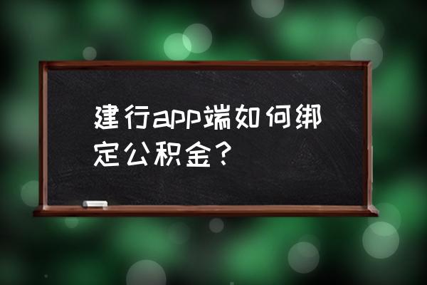 建行怎么查询自己的公积金账号 建行app端如何绑定公积金？