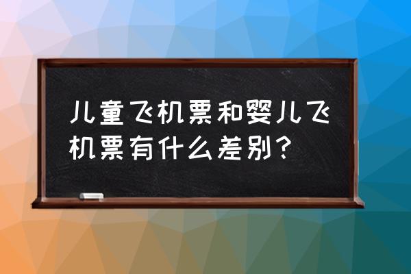 飞机票婴儿票和儿童票的区别 儿童飞机票和婴儿飞机票有什么差别？