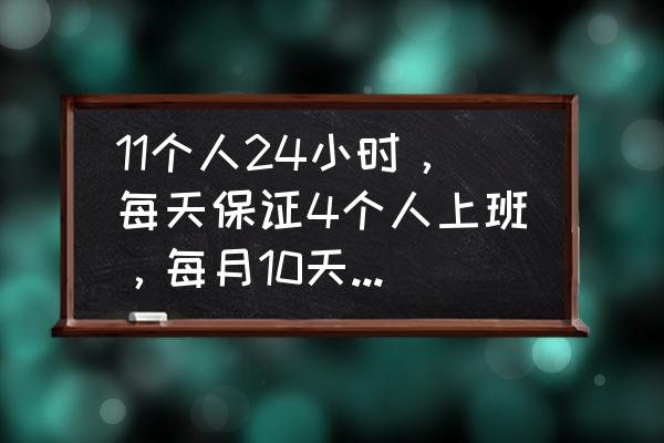 酒店前台三个人24小时怎么排班 11个人24小时，每天保证4个人上班，每月10天休（下夜班算休班）怎么排班合理。谢谢啦？