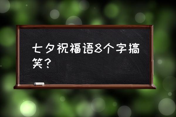 七夕说说朋友圈幽默短句 七夕祝福语8个字搞笑？