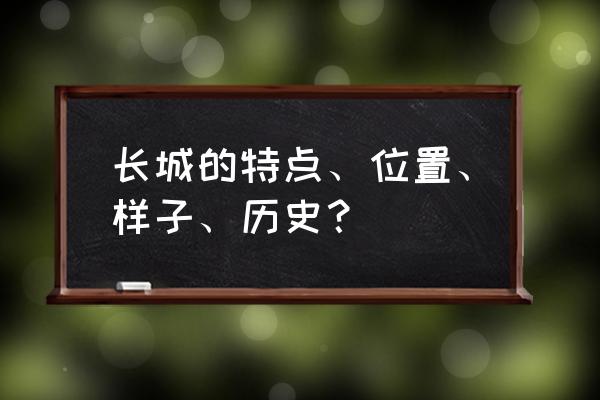 长城的特点有哪三个 长城的特点、位置、样子、历史？